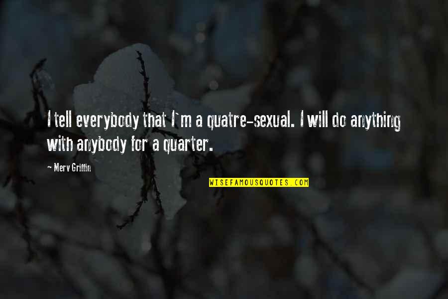Katriz Villar Quotes By Merv Griffin: I tell everybody that I'm a quatre-sexual. I