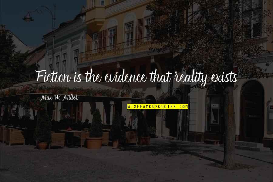 Katryn Kruger Quotes By Max W. Miller: Fiction is the evidence that reality exists Katryn Kruger Quotes By Max W. Miller: Fiction is the evidence that reality exists