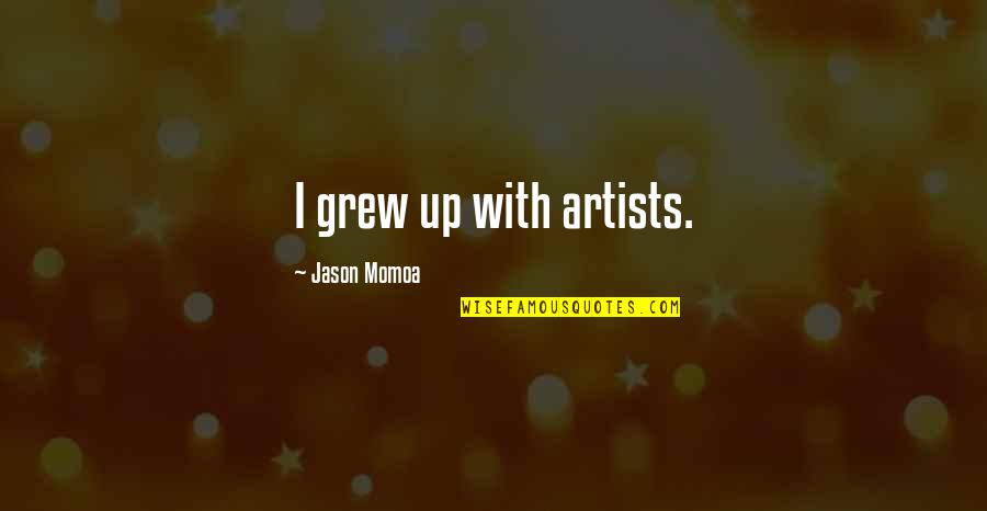 Katsande Dancing Quotes By Jason Momoa: I grew up with artists. Katsande Dancing Quotes By Jason Momoa: I grew up with artists.