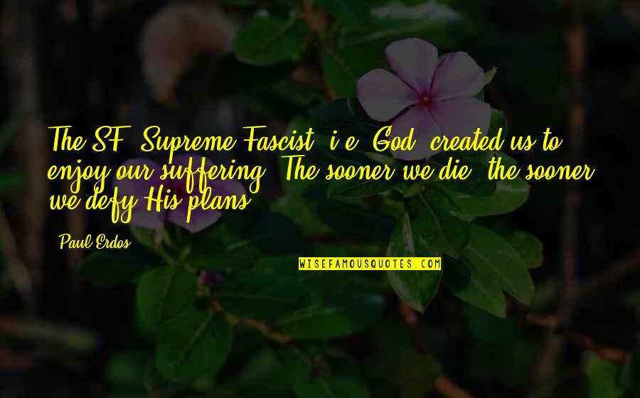 Katsande Dancing Quotes By Paul Erdos: The SF [Supreme Fascist, i.e. God] created us