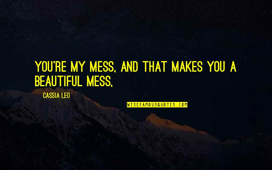 Katsanos Myrtle Quotes By Cassia Leo: You're my mess, and that makes you a Katsanos Myrtle Quotes By Cassia Leo: You're my mess, and that makes you a