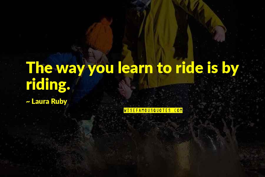 Katsavidi Quotes By Laura Ruby: The way you learn to ride is by Katsavidi Quotes By Laura Ruby: The way you learn to ride is by