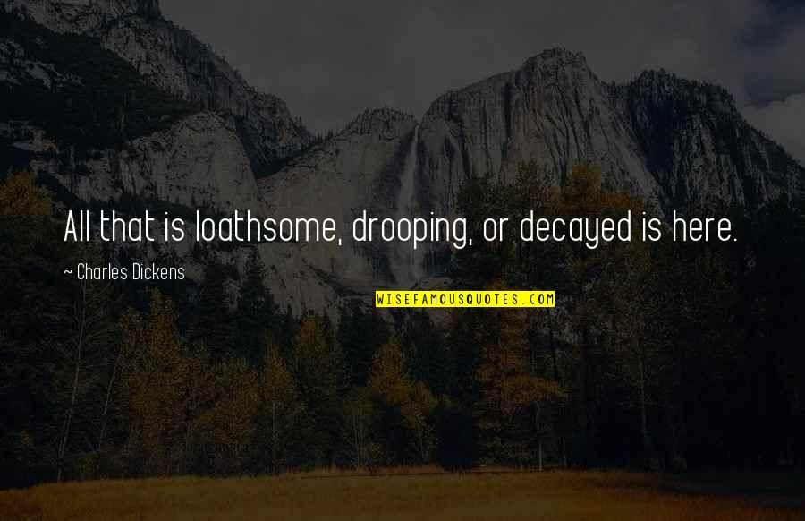 Katselidis Quotes By Charles Dickens: All that is loathsome, drooping, or decayed is Katselidis Quotes By Charles Dickens: All that is loathsome, drooping, or decayed is