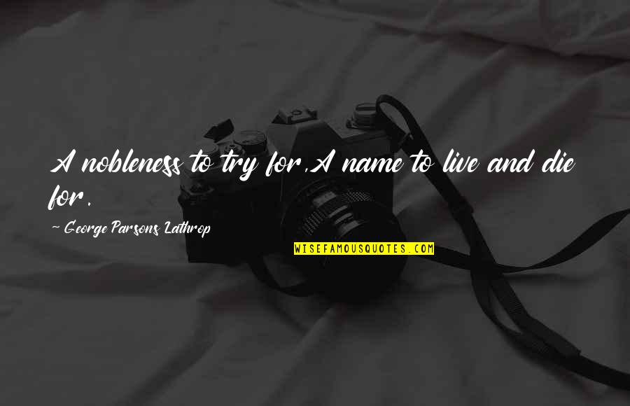 Katselidis Quotes By George Parsons Lathrop: A nobleness to try for,A name to live Katselidis Quotes By George Parsons Lathrop: A nobleness to try for,A name to live