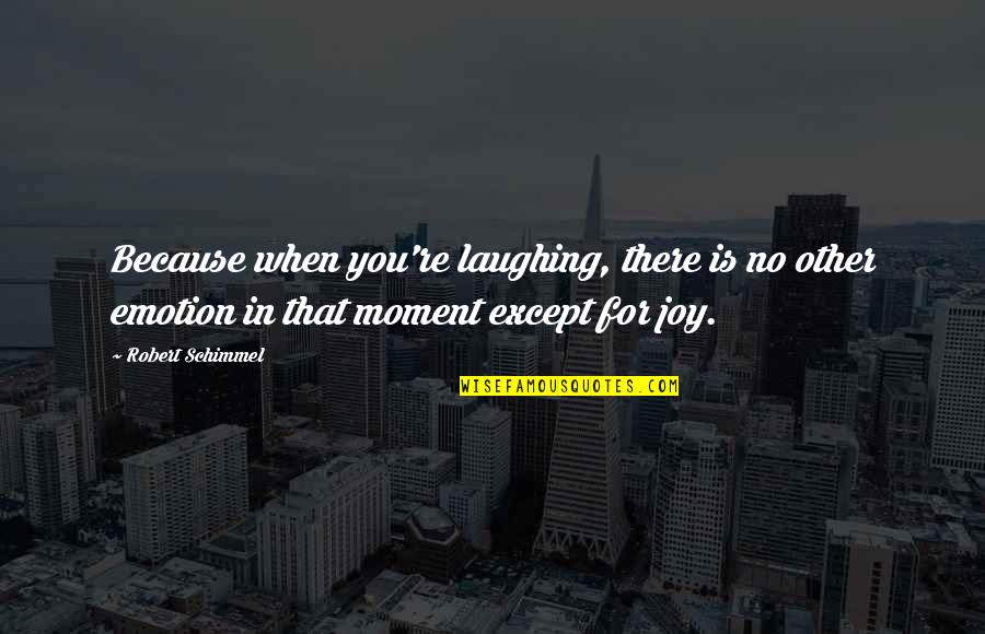 Katsikakia Quotes By Robert Schimmel: Because when you're laughing, there is no other Katsikakia Quotes By Robert Schimmel: Because when you're laughing, there is no other