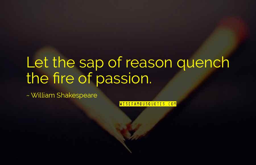 Katsnelson Flora Quotes By William Shakespeare: Let the sap of reason quench the fire Katsnelson Flora Quotes By William Shakespeare: Let the sap of reason quench the fire