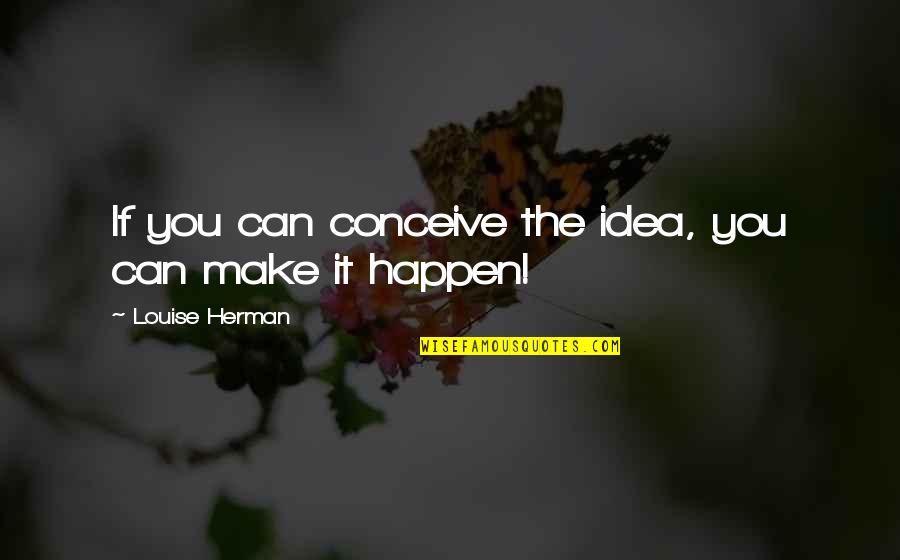 Katsoulis Kataskeves Quotes By Louise Herman: If you can conceive the idea, you can
