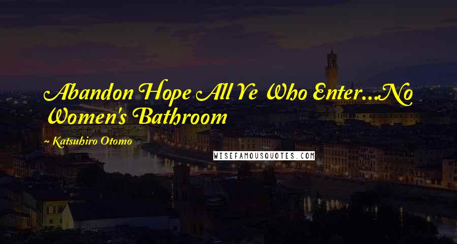 Katsuhiro Otomo quotes: Abandon Hope All Ye Who Enter...No Women's Bathroom Katsuhiro Otomo quotes: Abandon Hope All Ye Who Enter...No Women's Bathroom