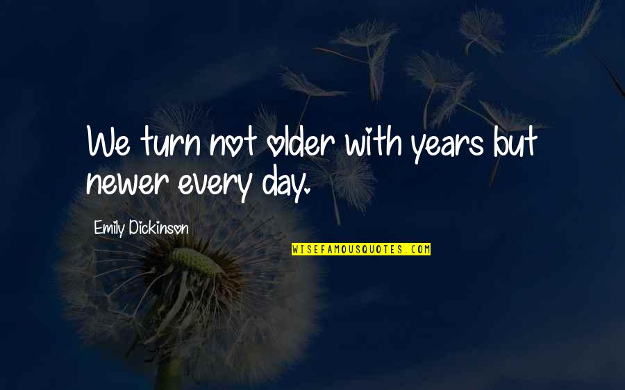 Katsuki Bakugou Quotes By Emily Dickinson: We turn not older with years but newer Katsuki Bakugou Quotes By Emily Dickinson: We turn not older with years but newer