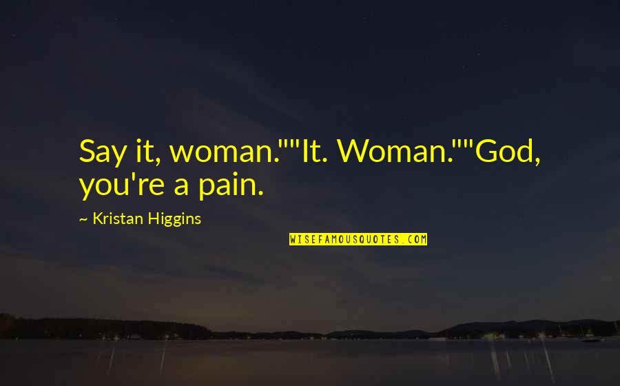 Katsumata Toy Quotes By Kristan Higgins: Say it, woman.""It. Woman.""God, you're a pain.