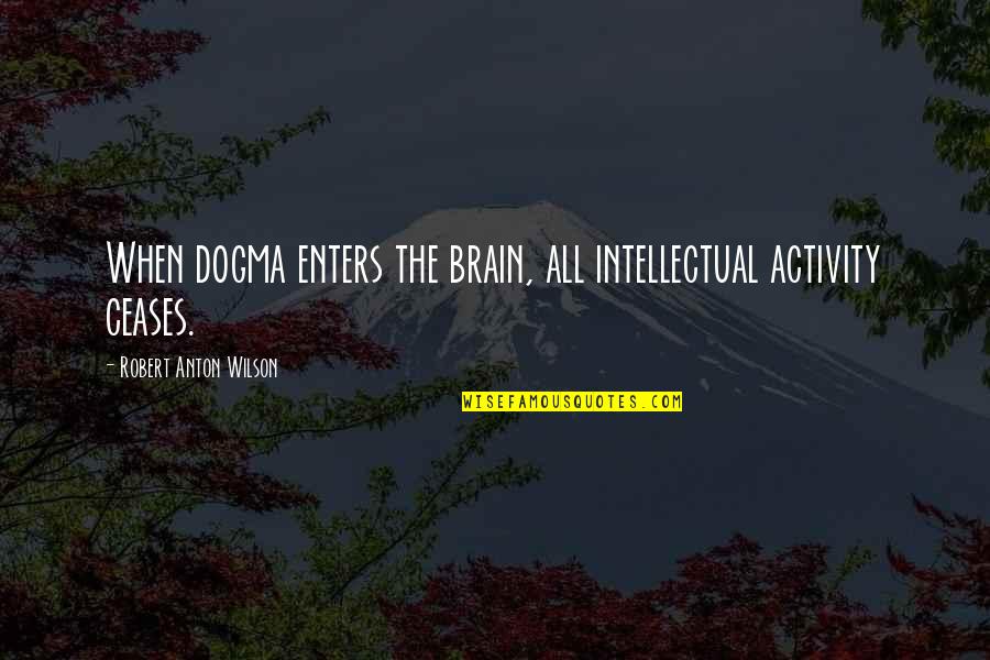 Katsunuma Wine Quotes By Robert Anton Wilson: When dogma enters the brain, all intellectual activity Katsunuma Wine Quotes By Robert Anton Wilson: When dogma enters the brain, all intellectual activity