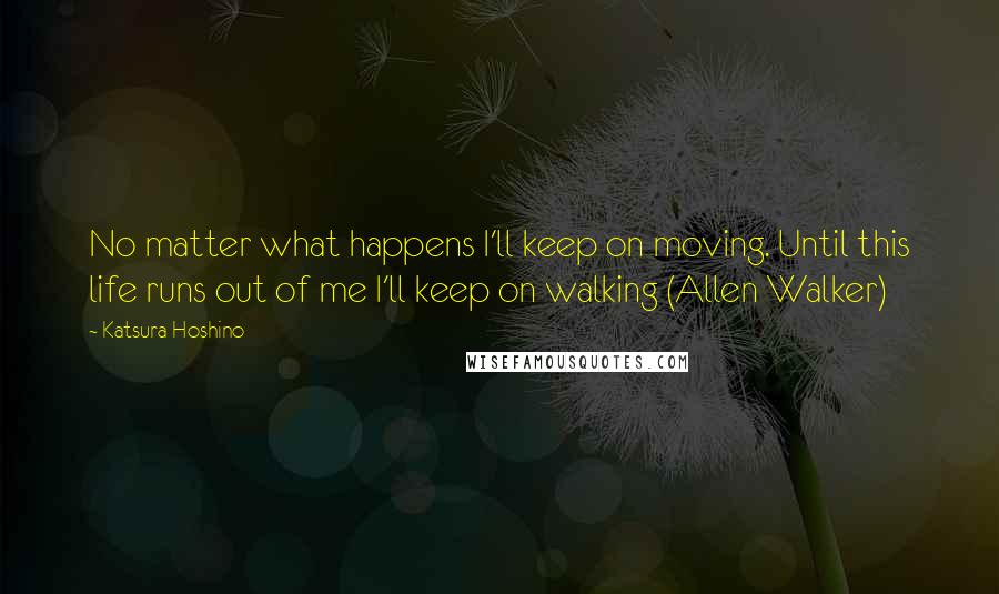 Katsura Hoshino quotes: No matter what happens I'll keep on moving. Until this life runs out of me I'll keep on walking (Allen Walker)