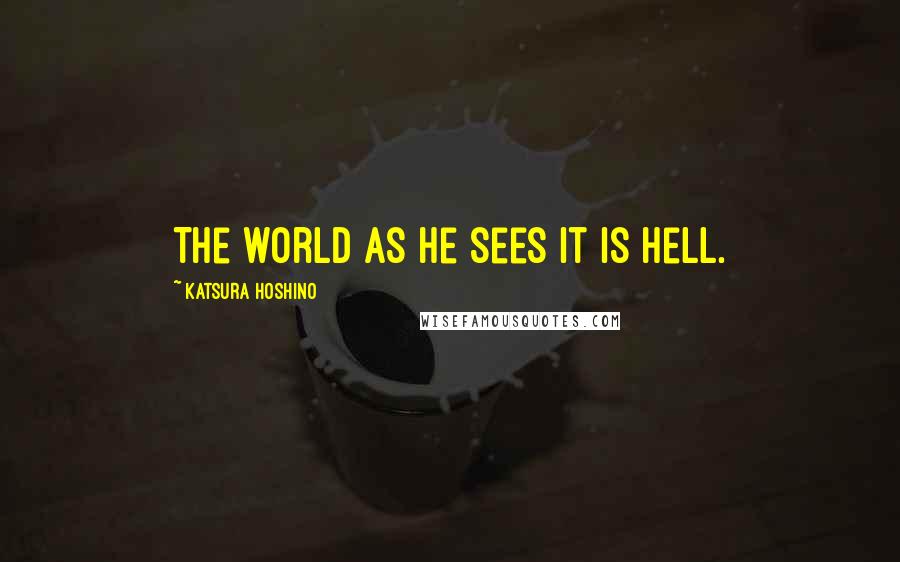 Katsura Hoshino quotes: The world as he sees it is Hell.