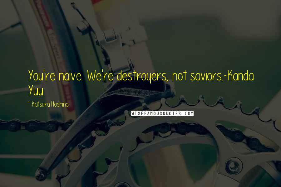 Katsura Hoshino quotes: You're naive. We're destroyers, not saviors.-Kanda Yuu