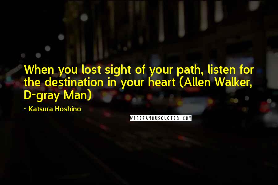 Katsura Hoshino quotes: When you lost sight of your path, listen for the destination in your heart (Allen Walker, D-gray Man)