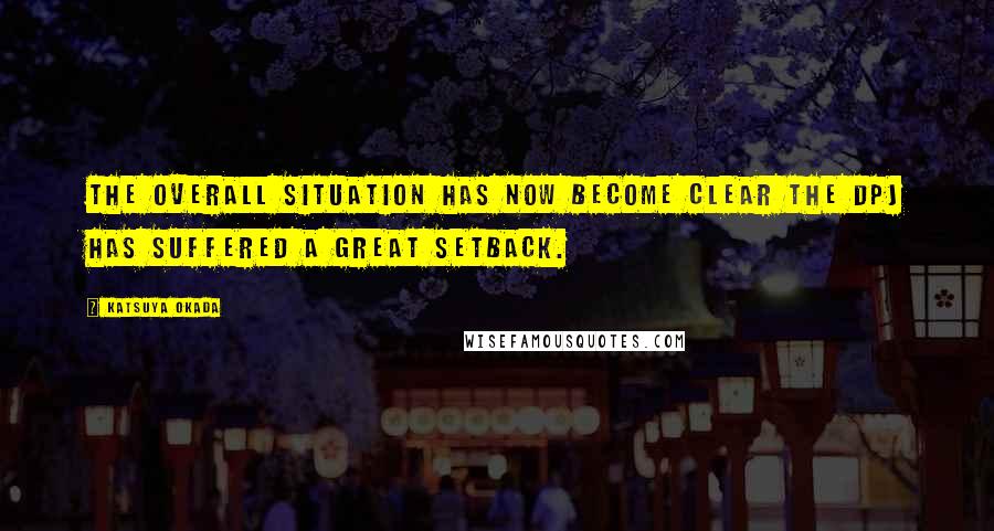 Katsuya Okada quotes: The overall situation has now become clear the DPJ has suffered a great setback.