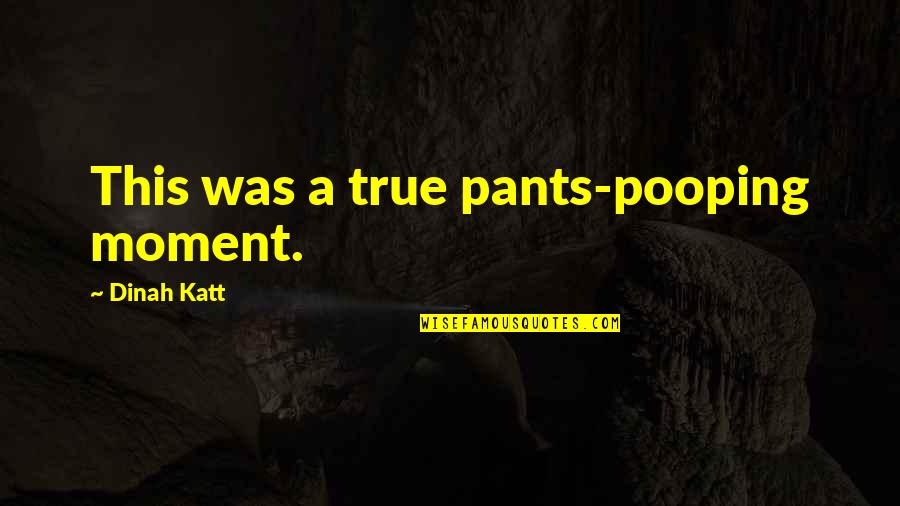 Katt Quotes By Dinah Katt: This was a true pants-pooping moment.