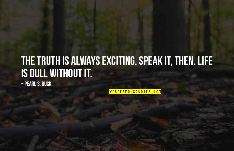 Kattaikkuttu Quotes By Pearl S. Buck: The truth is always exciting. Speak it, then.