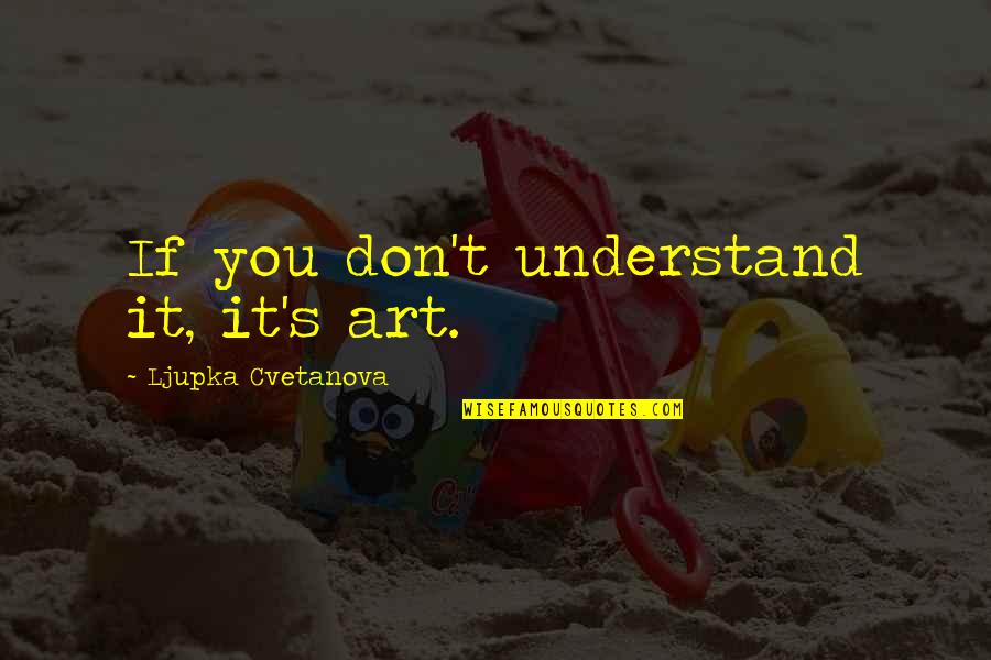 Kattar Muslim Quotes By Ljupka Cvetanova: If you don't understand it, it's art. Kattar Muslim Quotes By Ljupka Cvetanova: If you don't understand it, it's art.