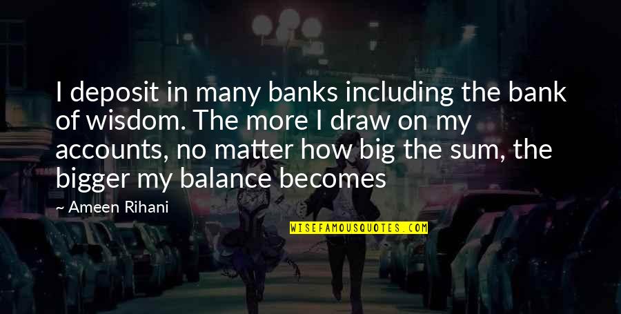 Kattenbroek Design Quotes By Ameen Rihani: I deposit in many banks including the bank