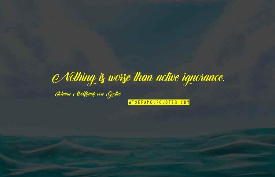 Katterheinrich Quotes By Johann Wolfgang Von Goethe: Nothing is worse than active ignorance. Katterheinrich Quotes By Johann Wolfgang Von Goethe: Nothing is worse than active ignorance.