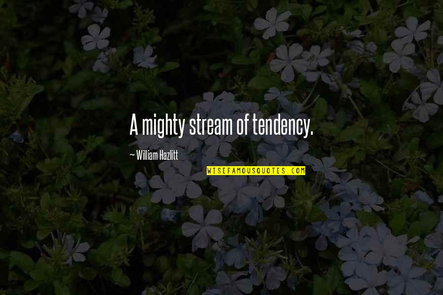 Katting Andsalai Quotes By William Hazlitt: A mighty stream of tendency. Katting Andsalai Quotes By William Hazlitt: A mighty stream of tendency.