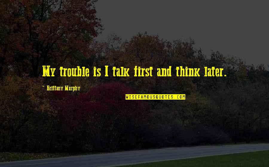 Kattiya Indaravijaya Quotes By Brittany Murphy: My trouble is I talk first and think Kattiya Indaravijaya Quotes By Brittany Murphy: My trouble is I talk first and think