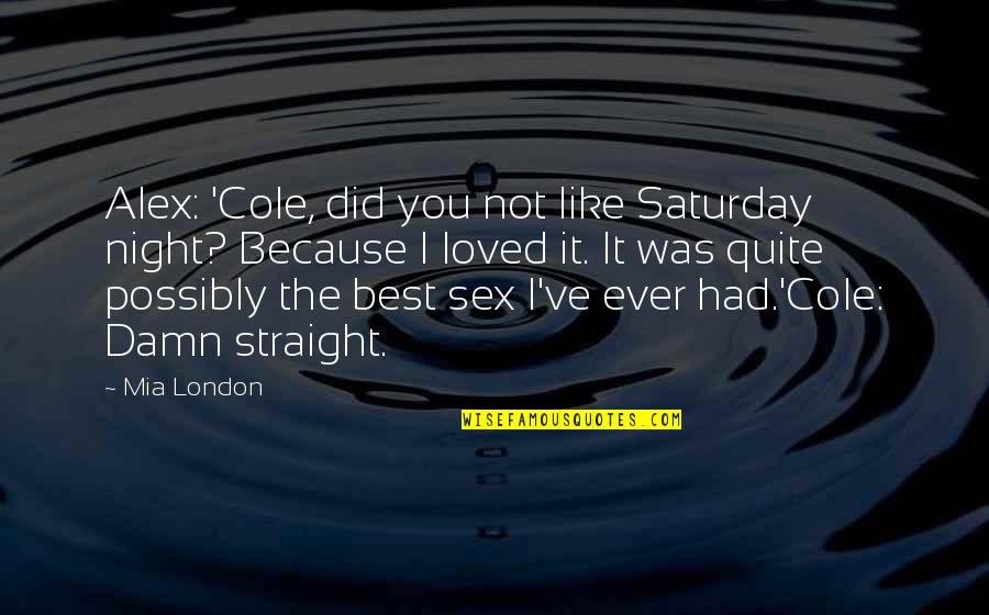 Kattiya Indaravijaya Quotes By Mia London: Alex: 'Cole, did you not like Saturday night? Kattiya Indaravijaya Quotes By Mia London: Alex: 'Cole, did you not like Saturday night?