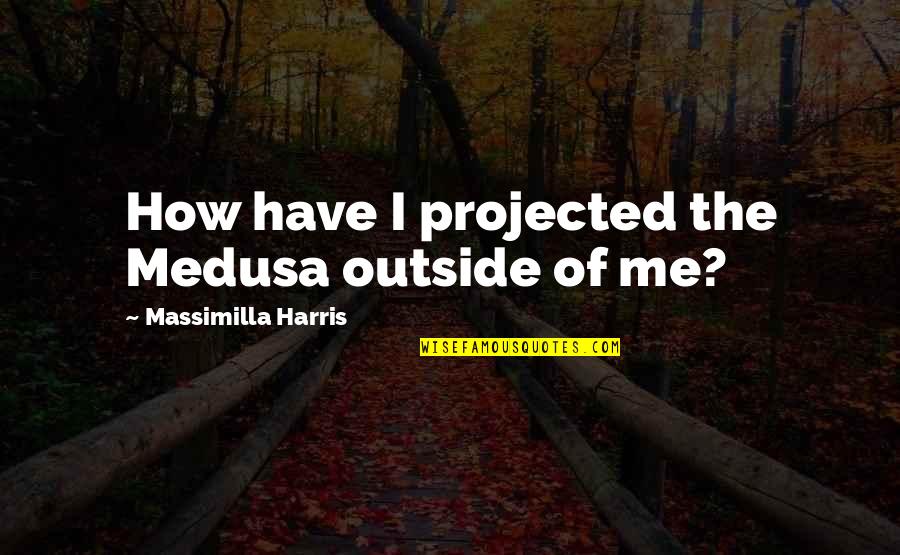 Kattrin Quotes By Massimilla Harris: How have I projected the Medusa outside of Kattrin Quotes By Massimilla Harris: How have I projected the Medusa outside of
