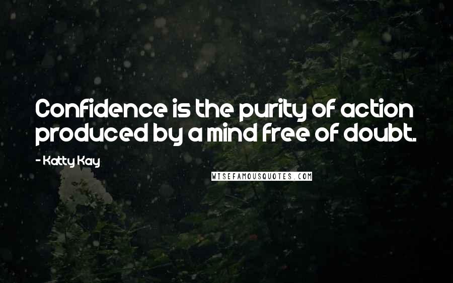 Katty Kay quotes: Confidence is the purity of action produced by a mind free of doubt.