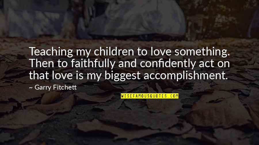 Katua Falls Quotes By Garry Fitchett: Teaching my children to love something. Then to