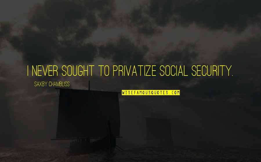Katuah Quotes By Saxby Chambliss: I never sought to privatize Social Security.