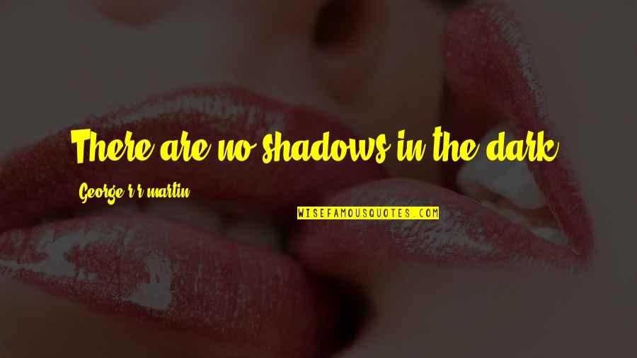 Katulad Quotes By George R R Martin: There are no shadows in the dark. Katulad Quotes By George R R Martin: There are no shadows in the dark.