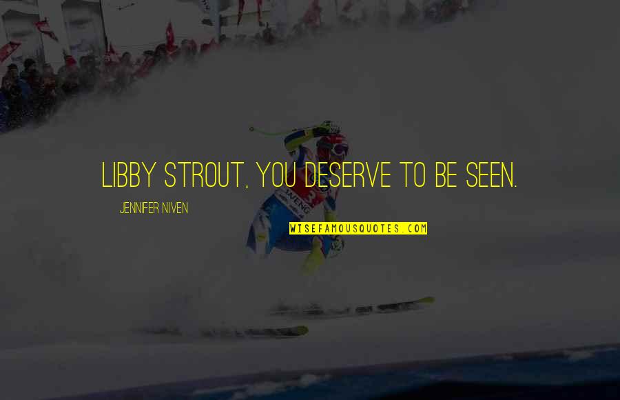 Katulad Quotes By Jennifer Niven: Libby Strout, you deserve to be seen. Katulad Quotes By Jennifer Niven: Libby Strout, you deserve to be seen.