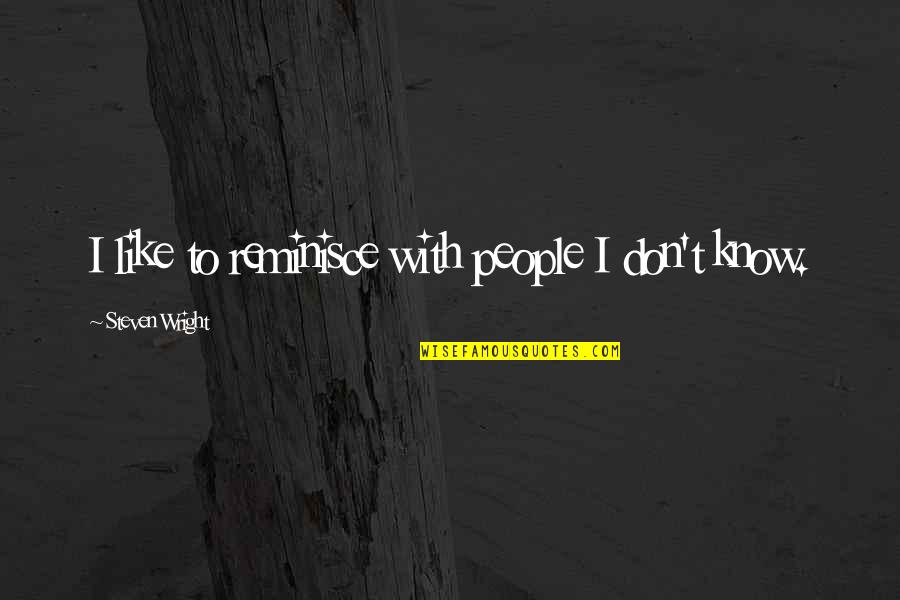 Katulad Quotes By Steven Wright: I like to reminisce with people I don't Katulad Quotes By Steven Wright: I like to reminisce with people I don't