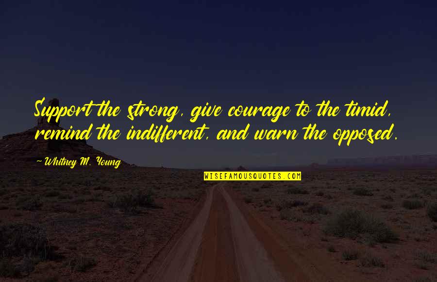 Katura Stokes Quotes By Whitney M. Young: Support the strong, give courage to the timid, Katura Stokes Quotes By Whitney M. Young: Support the strong, give courage to the timid,