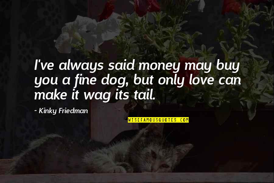 Katuwiran Kahulugan Quotes By Kinky Friedman: I've always said money may buy you a