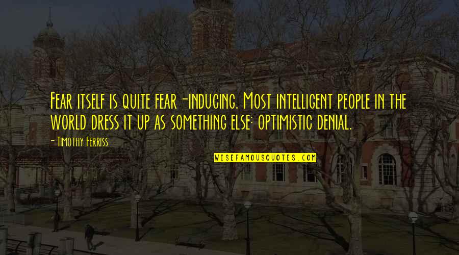Katvers Quotes By Timothy Ferriss: Fear itself is quite fear-inducing. Most intelligent people Katvers Quotes By Timothy Ferriss: Fear itself is quite fear-inducing. Most intelligent people