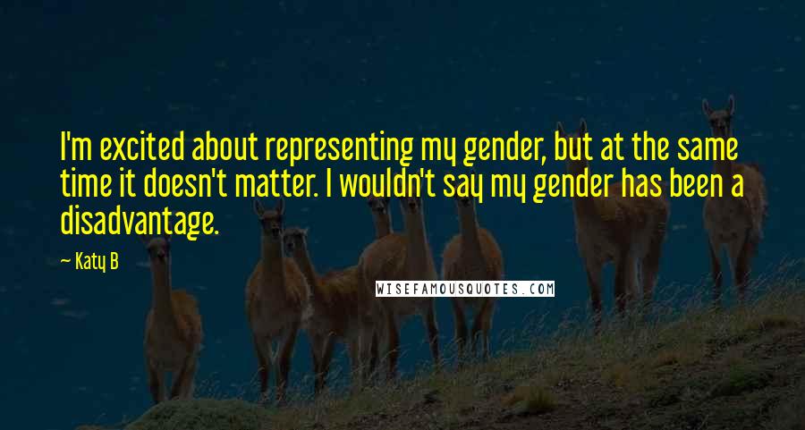 Katy B quotes: I'm excited about representing my gender, but at the same time it doesn't matter. I wouldn't say my gender has been a disadvantage.