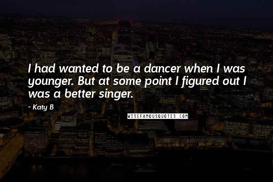 Katy B quotes: I had wanted to be a dancer when I was younger. But at some point I figured out I was a better singer.