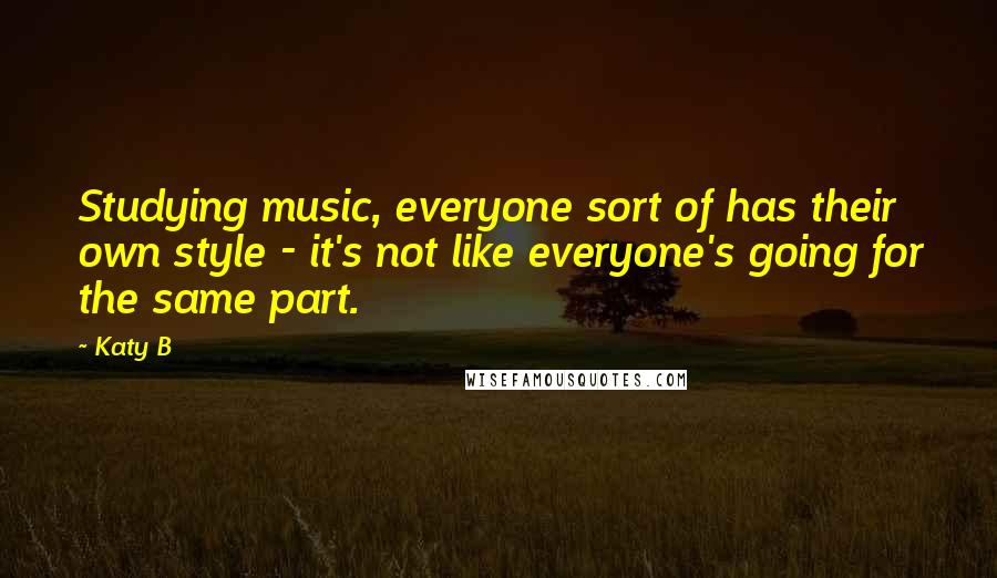 Katy B quotes: Studying music, everyone sort of has their own style - it's not like everyone's going for the same part.