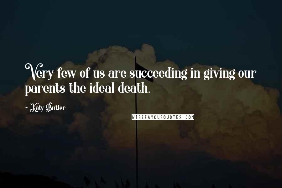 Katy Butler quotes: Very few of us are succeeding in giving our parents the ideal death.