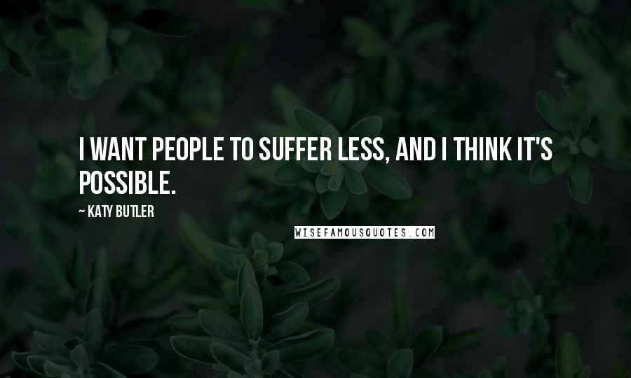 Katy Butler quotes: I want people to suffer less, and I think it's possible.