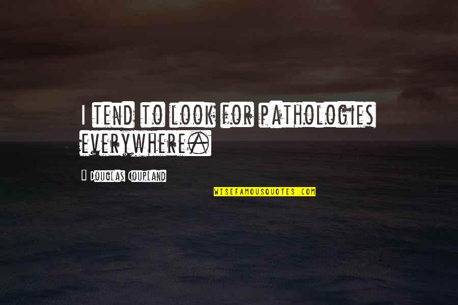 Katy Daemon Dawson Quotes By Douglas Coupland: I tend to look for pathologies everywhere. Katy Daemon Dawson Quotes By Douglas Coupland: I tend to look for pathologies everywhere.