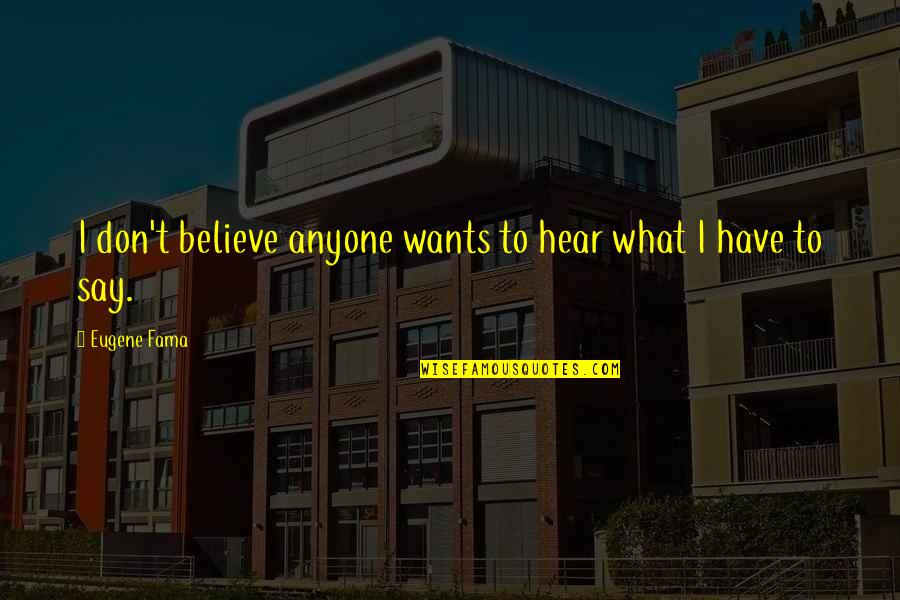 Katy Daemon Dawson Quotes By Eugene Fama: I don't believe anyone wants to hear what Katy Daemon Dawson Quotes By Eugene Fama: I don't believe anyone wants to hear what