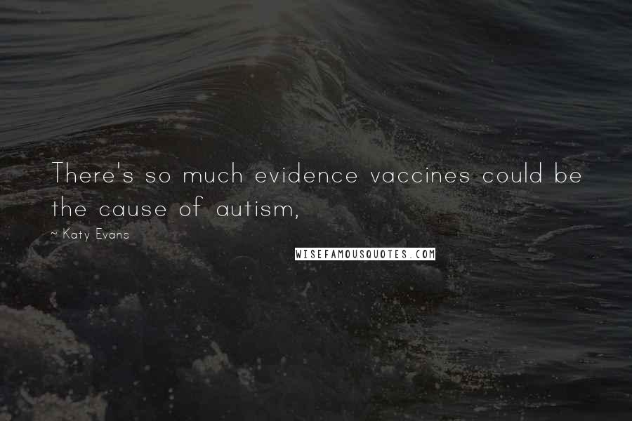 Katy Evans quotes: There's so much evidence vaccines could be the cause of autism,