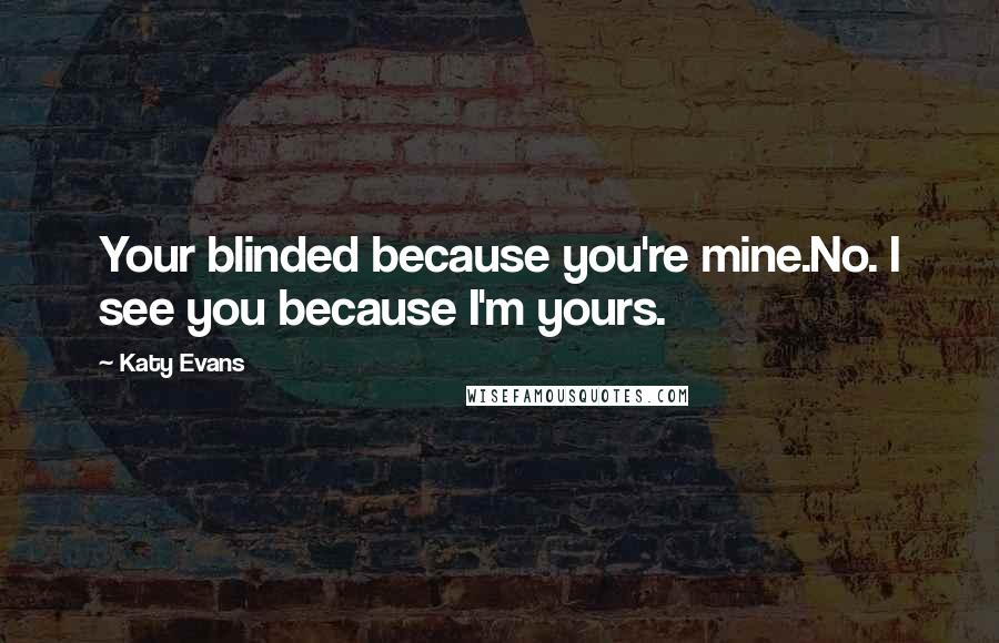 Katy Evans quotes: Your blinded because you're mine.No. I see you because I'm yours.