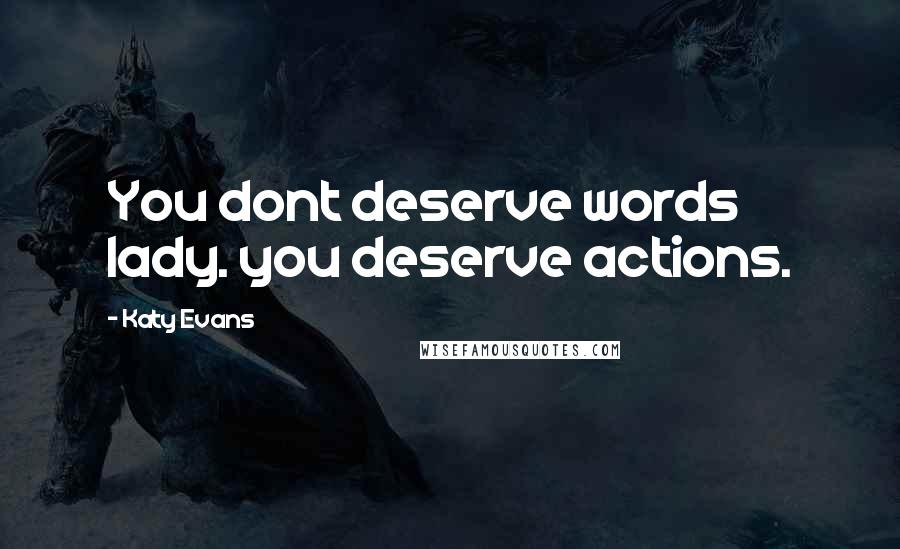 Katy Evans quotes: You dont deserve words lady. you deserve actions.