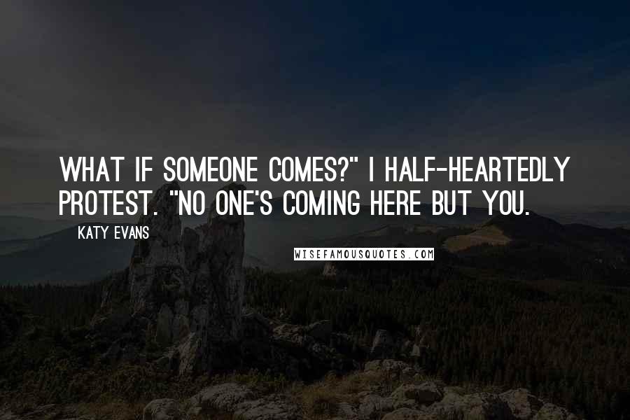 Katy Evans quotes: What if someone comes?" I half-heartedly protest. "No one's coming here but you.