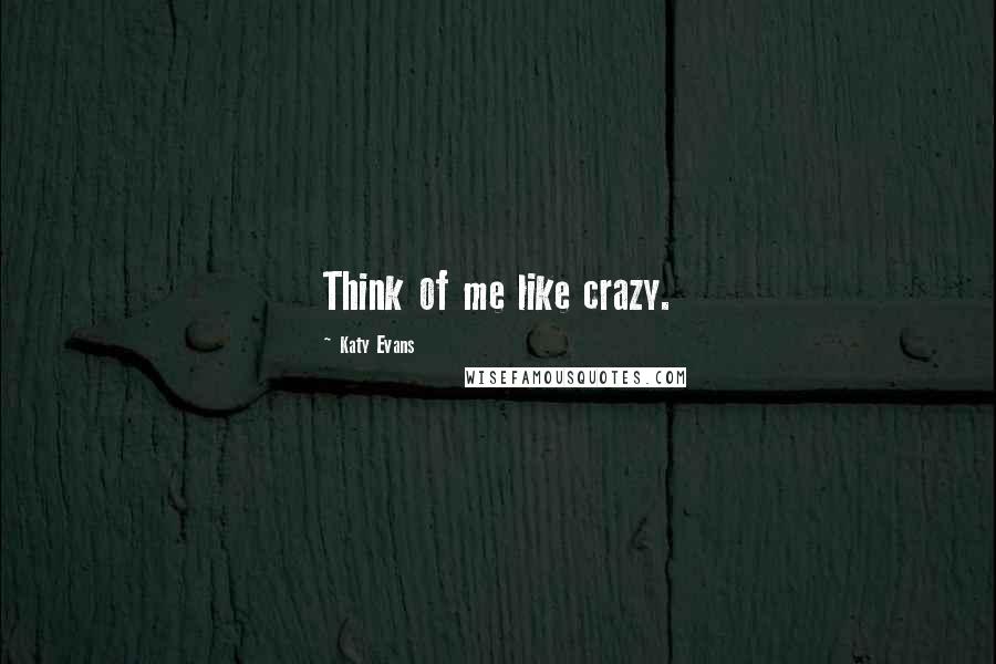 Katy Evans quotes: Think of me like crazy.